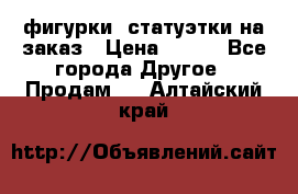 фигурки .статуэтки.на заказ › Цена ­ 250 - Все города Другое » Продам   . Алтайский край